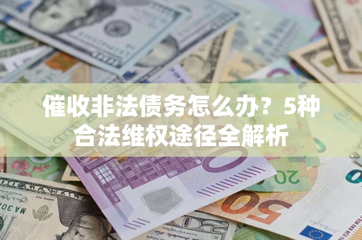 济南催收非法债务怎么办？5种合法维权途径全解析