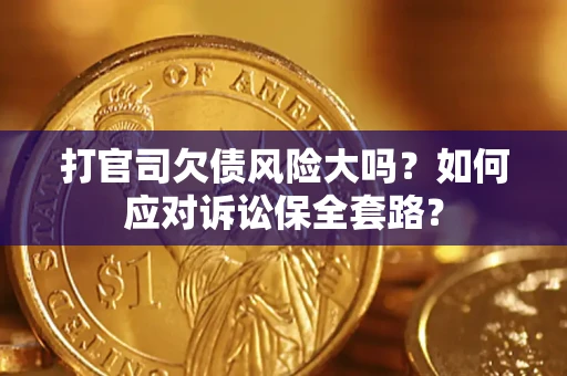 济南打官司欠债风险大吗？如何应对诉讼保全套路？