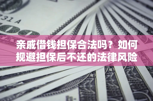济南亲戚借钱担保合法吗？如何规避担保后不还的法律风险？
