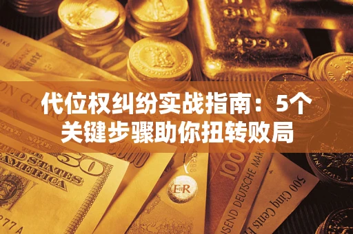 济南代位权纠纷实战指南：5个关键步骤助你扭转败局