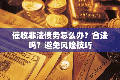 济南催收非法债务怎么办？合法吗？避免风险技巧