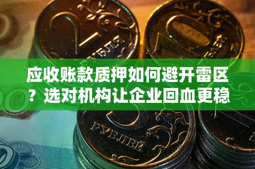济南应收账款质押如何避开雷区？选对机构让企业回血更稳