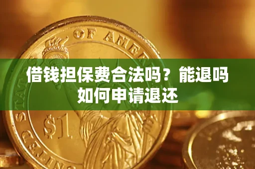 济南借钱担保费合法吗？能退吗如何申请退还