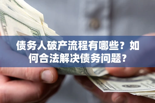济南债务人破产流程有哪些？如何合法解决债务问题？