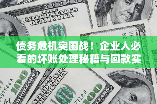 济南债务危机突围战！企业人必看的坏账处理秘籍与回款实战指南