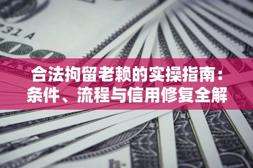 济南合法拘留老赖的实操指南:条件、流程与信用修复全解析 济南合法拘留老赖的实操指南:条件、流程与信用修复全解析