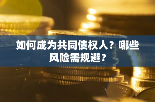 济南如何成为共同债权人？哪些风险需规避？