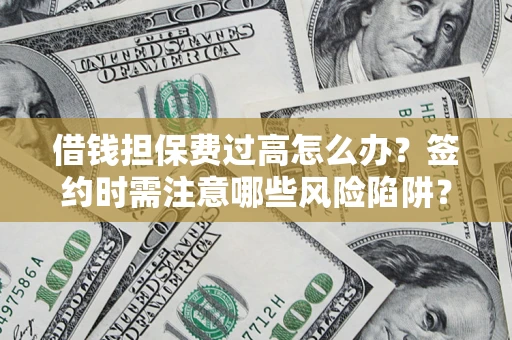 济南借钱担保费过高怎么办？签约时需注意哪些风险陷阱？