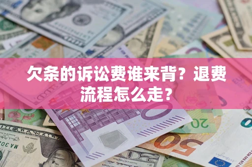 济南欠条的诉讼费谁来背？退费流程怎么走？
