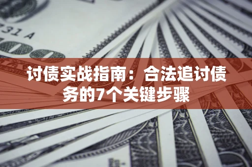 济南讨债实战指南：合法追讨债务的7个关键步骤