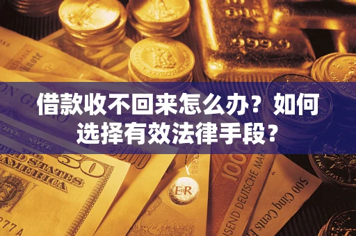 济南借款收不回来怎么办？如何选择有效法律手段？