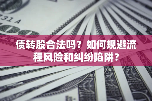 济南债转股合法吗？如何规避流程风险和纠纷陷阱？