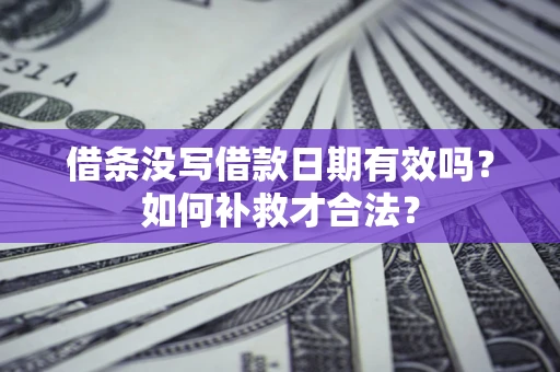 济南借条没写借款日期有效吗？如何补救才合法？