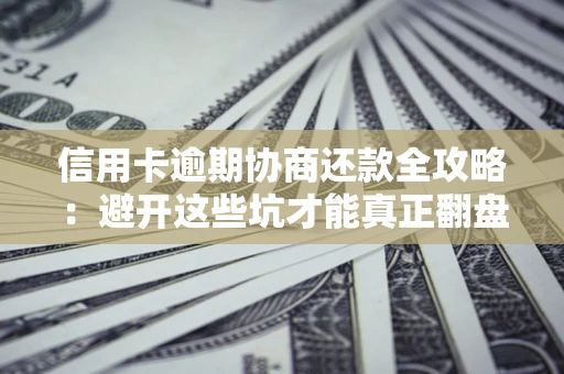 济南信用卡逾期协商还款全攻略：避开这些坑才能真正翻盘