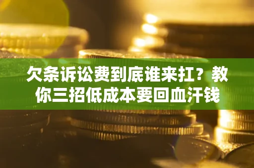 济南欠条诉讼费到底谁来扛？教你三招低成本要回血汗钱