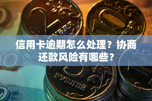 济南信用卡逾期怎么处理？协商还款风险有哪些？
